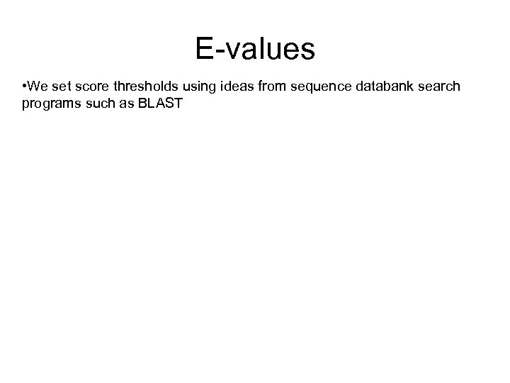 E-values • We set score thresholds using ideas from sequence databank search programs such