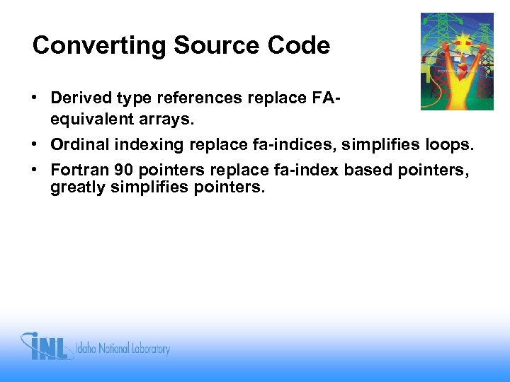 Converting Source Code • Derived type references replace FAequivalent arrays. • Ordinal indexing replace
