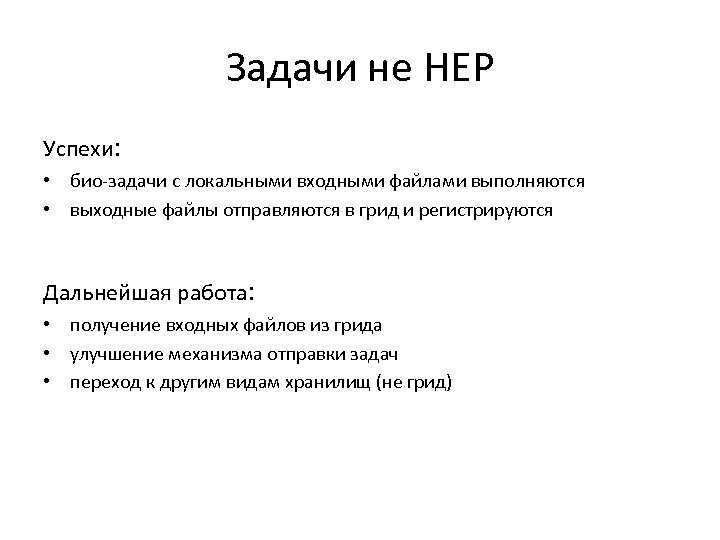 Задачи не HEP Успехи: • био-задачи с локальными входными файлами выполняются • выходные файлы