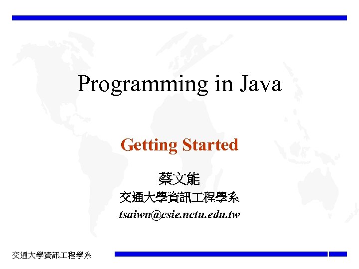 Programming in Java Getting Started 蔡文能 交通大學資訊 程學系 tsaiwn@csie. nctu. edu. tw 交通大學資訊 程學系