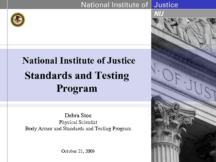 National Institute of Justice Standards and Testing Program Debra Stoe Physical Scientist Body Armor