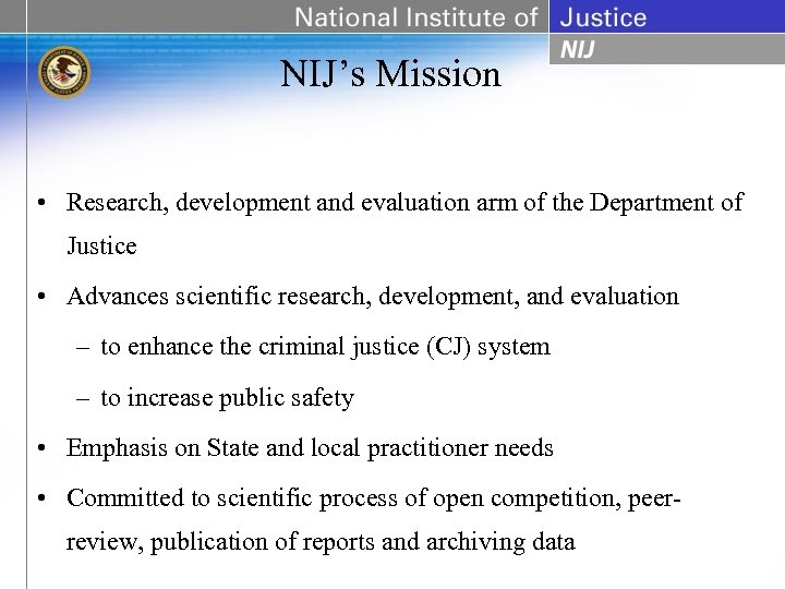 NIJ’s Mission • Research, development and evaluation arm of the Department of Justice •