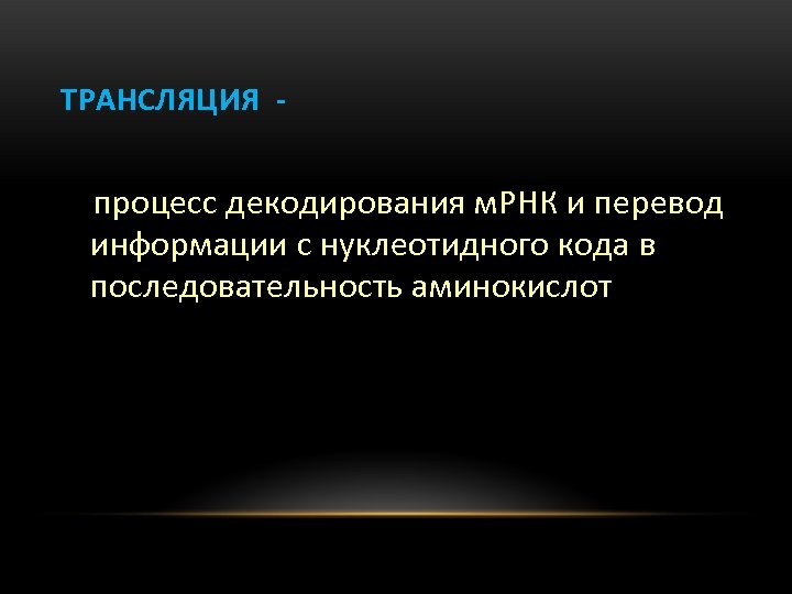 ТРАНСЛЯЦИЯ - процесс декодирования м. РНК и перевод информации с нуклеотидного кода в последовательность