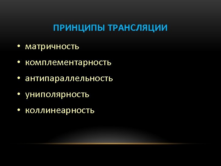 ПРИНЦИПЫ ТРАНСЛЯЦИИ • матричность • комплементарность • антипараллельность • униполярность • коллинеарность 