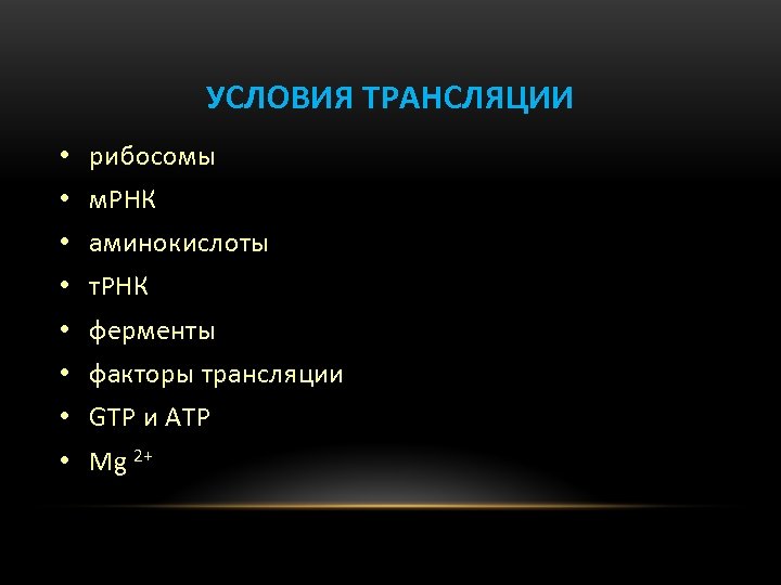 УСЛОВИЯ ТРАНСЛЯЦИИ • рибосомы • м. РНК • аминокислоты • т. РНК • ферменты