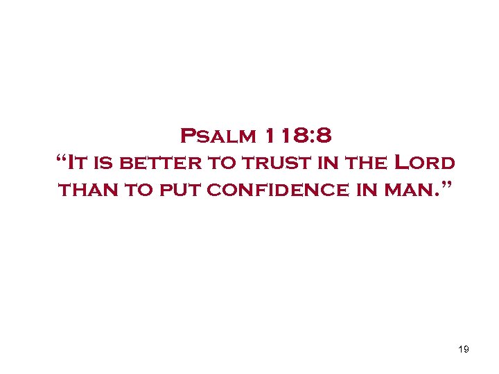 Psalm 118: 8 “It is better to trust in the Lord than to put