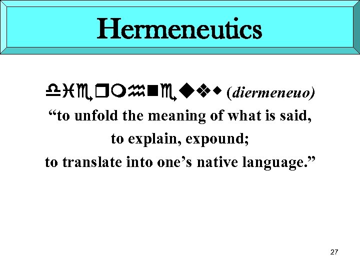 Hermeneutics diermhneuvw (diermeneuo) “to unfold the meaning of what is said, to explain, expound;