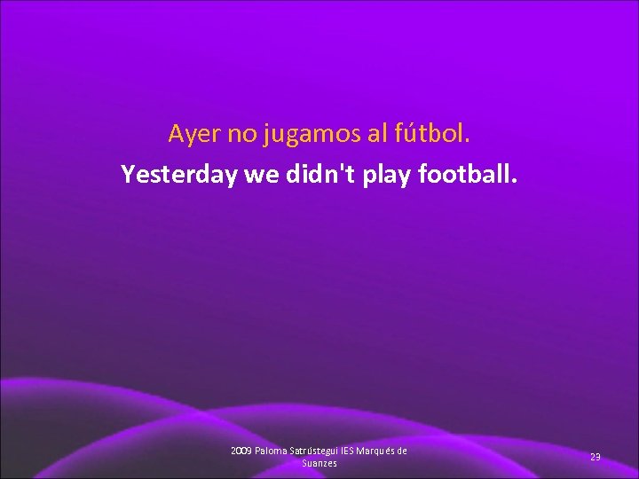 Ayer no jugamos al fútbol. Yesterday we didn't play football. 2009 Paloma Satrústegui IES