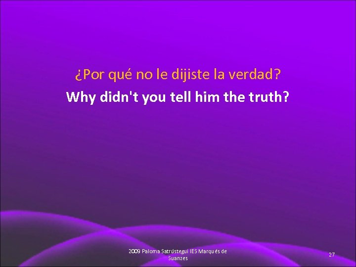 ¿Por qué no le dijiste la verdad? Why didn't you tell him the truth?
