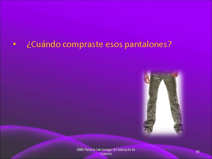  • ¿Cuándo compraste esos pantalones? 2009 Paloma Satrústegui IES Marqués de Suanzes 30