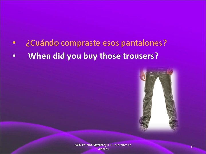  • • ¿Cuándo compraste esos pantalones? When did you buy those trousers? 2009
