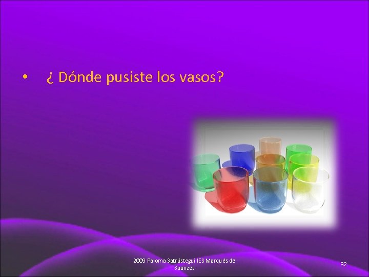  • ¿ Dónde pusiste los vasos? 2009 Paloma Satrústegui IES Marqués de Suanzes