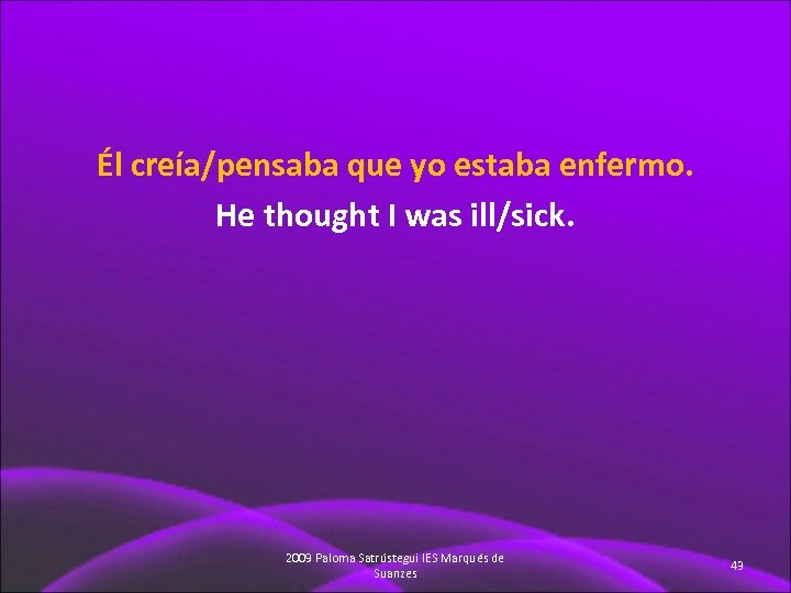 Él creía/pensaba que yo estaba enfermo. He thought I was ill/sick. 2009 Paloma Satrústegui