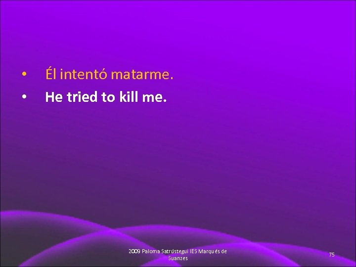  • • Él intentó matarme. He tried to kill me. 2009 Paloma Satrústegui