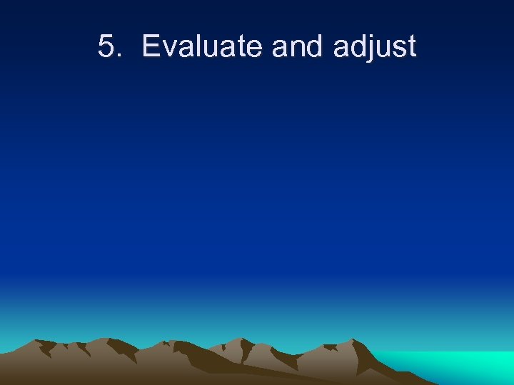 5. Evaluate and adjust 