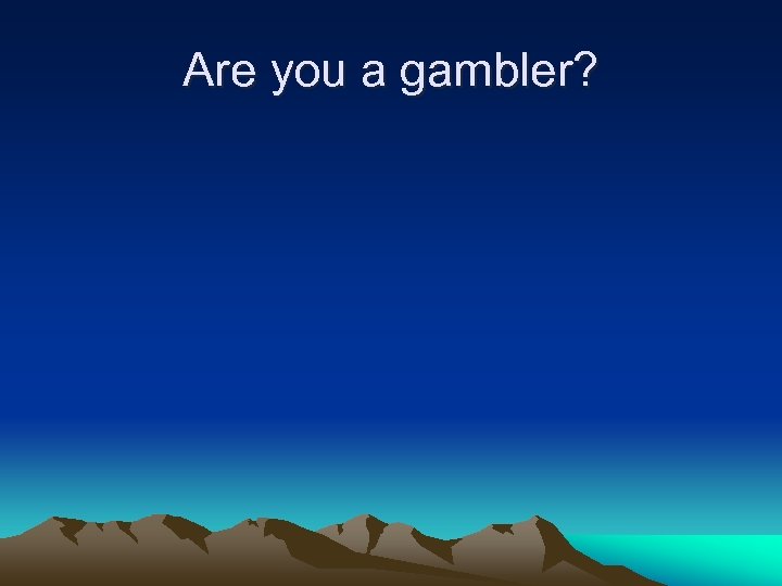 Are you a gambler? 