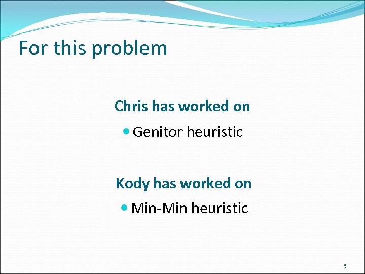 For this problem Chris has worked on Genitor heuristic Kody has worked on Min-Min
