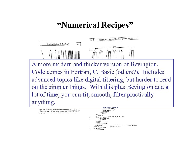 “Numerical Recipes” A more modern and thicker version of Bevington. Code comes in Fortran,
