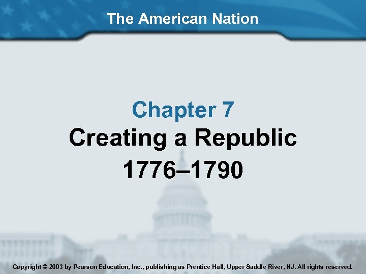 The American Nation Chapter 7 Creating a Republic 1776– 1790 Copyright © 2003 by