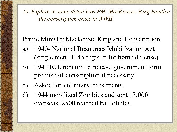 16. Explain in some detail how PM Mac. Kenzie- King handles the conscription crisis