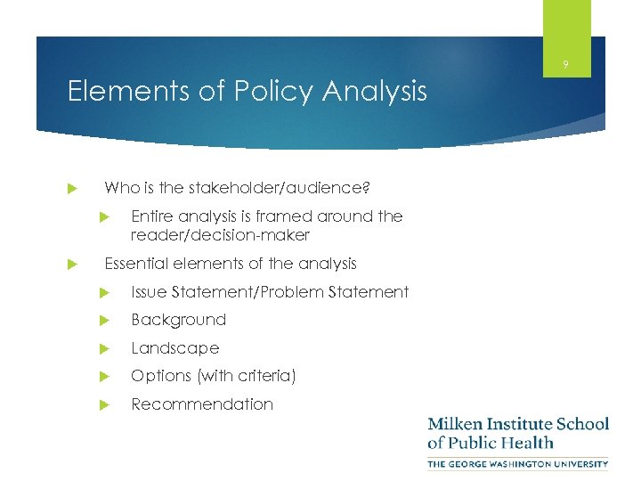 9 Elements of Policy Analysis Who is the stakeholder/audience? Entire analysis is framed around