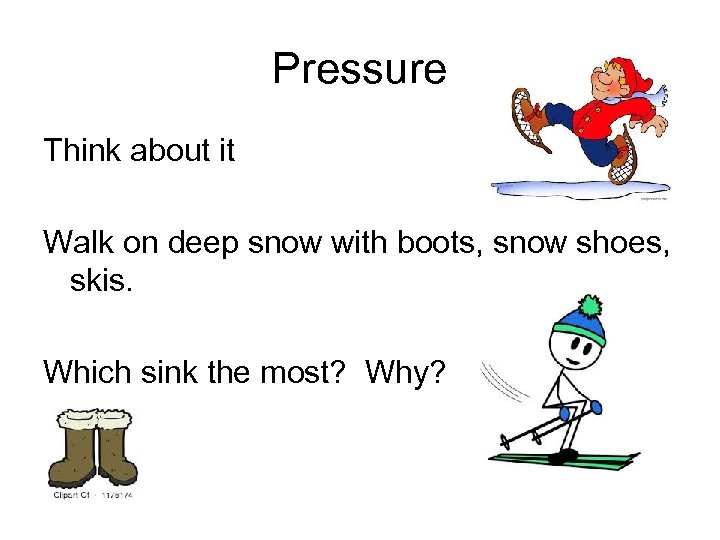 Pressure Think about it Walk on deep snow with boots, snow shoes, skis. Which