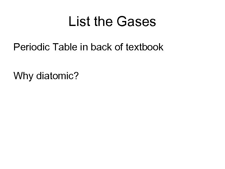 List the Gases Periodic Table in back of textbook Why diatomic? 