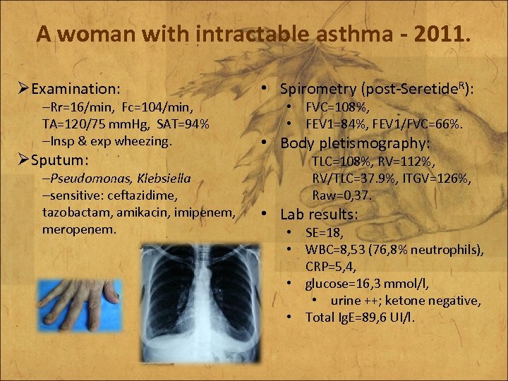 A woman with intractable asthma - 2011. ØExamination: –Rr=16/min, Fc=104/min, TA=120/75 mm. Hg, SAT=94%