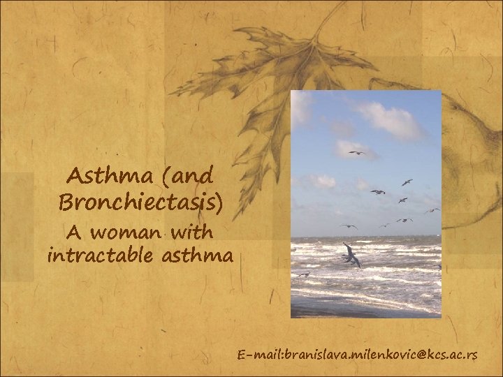 Asthma (and Bronchiectasis) A woman with intractable asthma E-mail: branislava. milenkovic@kcs. ac. rs 