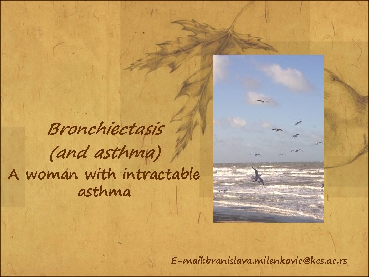 Bronchiectasis (and asthma) A woman with intractable asthma E-mail: branislava. milenkovic@kcs. ac. rs 