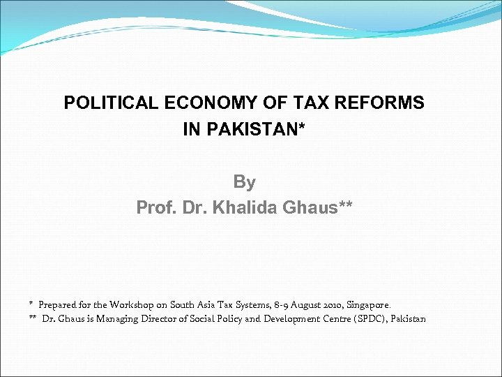 POLITICAL ECONOMY OF TAX REFORMS IN PAKISTAN* By Prof. Dr. Khalida Ghaus** * Prepared