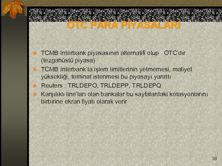  OTC PARA PİYASALARI n TCMB Interbank piyasasının alternatifi olup OTC’dır (tezgahüstü piyasa) n