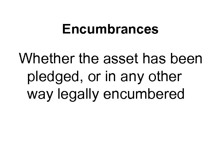Encumbrances Whether the asset has been pledged, or in any other way legally encumbered