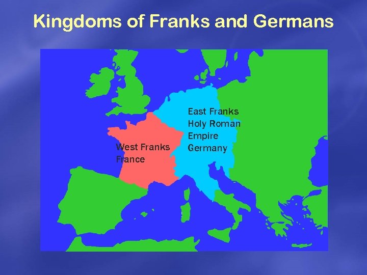 Kingdoms of Franks and Germans West Franks France East Franks Holy Roman Empire Germany