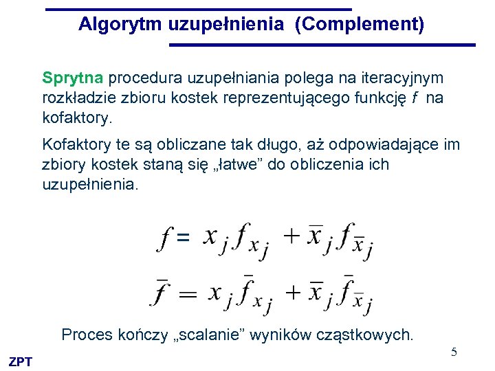 Algorytm uzupełnienia (Complement) Sprytna procedura uzupełniania polega na iteracyjnym rozkładzie zbioru kostek reprezentującego funkcję