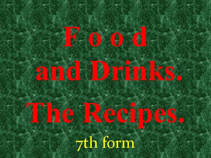 Food and Drinks. The Recipes. 7 th form 
