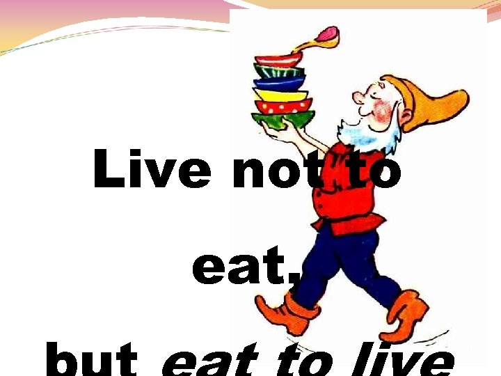 Live not to eat, 