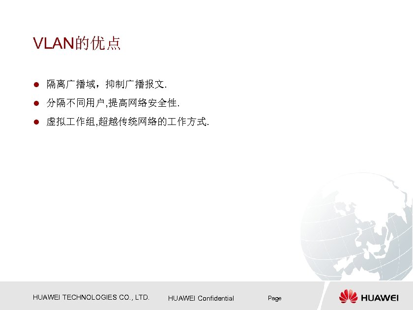 VLAN的优点 l 隔离广播域，抑制广播报文. l 分隔不同用户, 提高网络安全性. l 虚拟 作组, 超越传统网络的 作方式. HUAWEI TECHNOLOGIES CO.