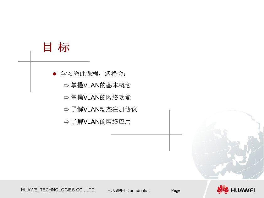 l 学习完此课程，您将会： [ 掌握VLAN的基本概念 [ 掌握VLAN的网络功能 [ 了解VLAN动态注册协议 [ 了解VLAN的网络应用 HUAWEI TECHNOLOGIES CO. ,