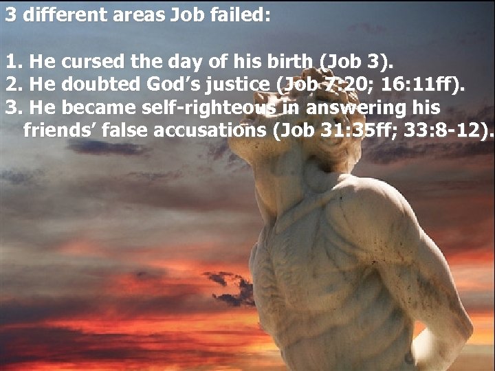 3 different areas Job failed: 1. He cursed the day of his birth (Job