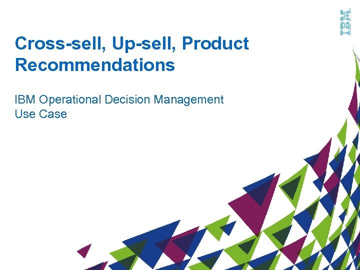 Cross-sell, Up-sell, Product Recommendations IBM Operational Decision Management Use Case 
