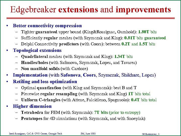 Edgebreaker extensions and improvements • Better connectivity compression – Tighter guaranteed upper bound (King&Rossignac,