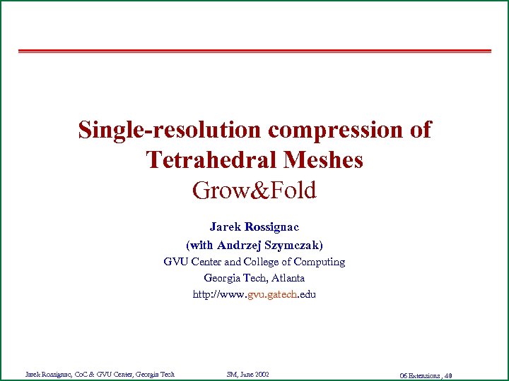 Single-resolution compression of Tetrahedral Meshes Grow&Fold Jarek Rossignac (with Andrzej Szymczak) GVU Center and