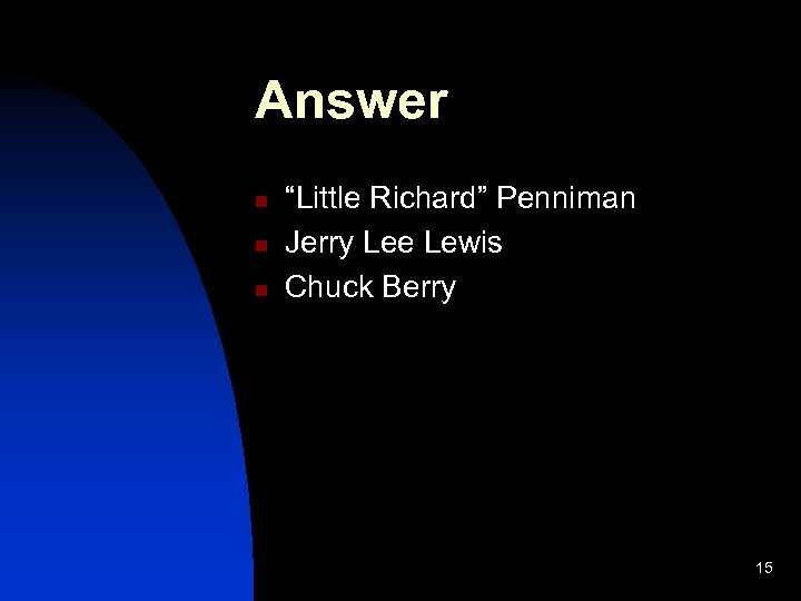 Answer n n n “Little Richard” Penniman Jerry Lee Lewis Chuck Berry 15 