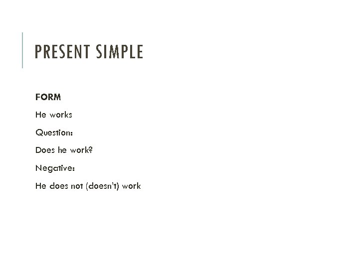 PRESENT SIMPLE FORM He works Question: Does he work? Negative: He does not (doesn’t)
