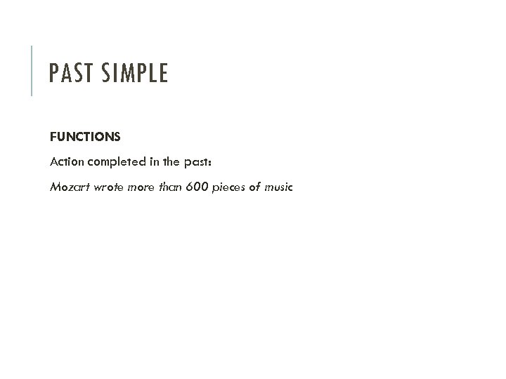 PAST SIMPLE FUNCTIONS Action completed in the past: Mozart wrote more than 600 pieces