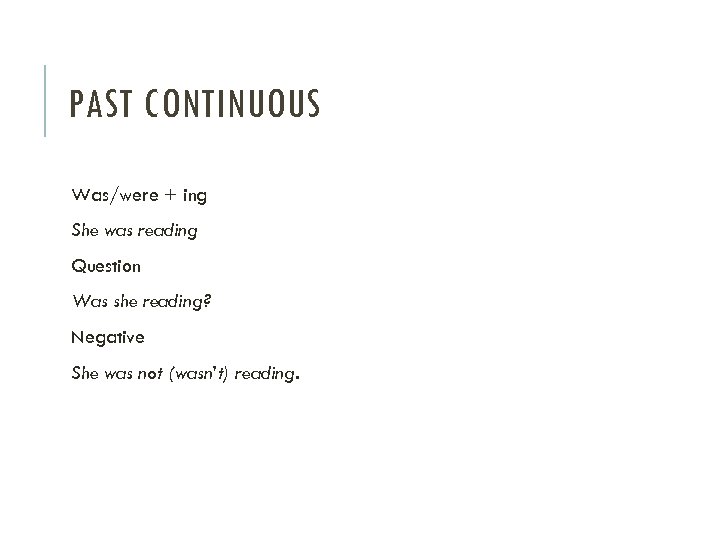 PAST CONTINUOUS Was/were + ing She was reading Question Was she reading? Negative She
