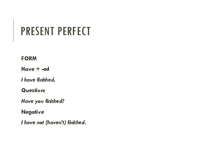 PRESENT PERFECT FORM Have + -ed I have finished. Question: Have you finished? Negative