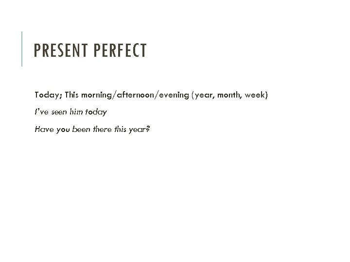 PRESENT PERFECT Today; This morning/afternoon/evening (year, month, week) I’ve seen him today Have you