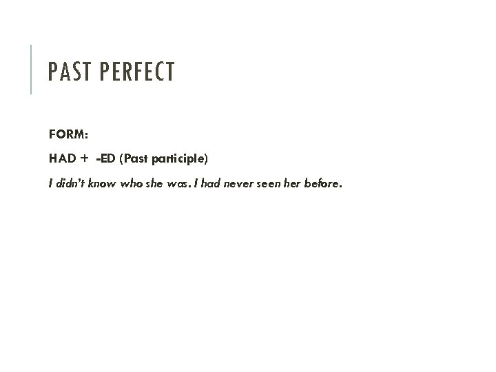 PAST PERFECT FORM: HAD + -ED (Past participle) I didn’t know who she was.
